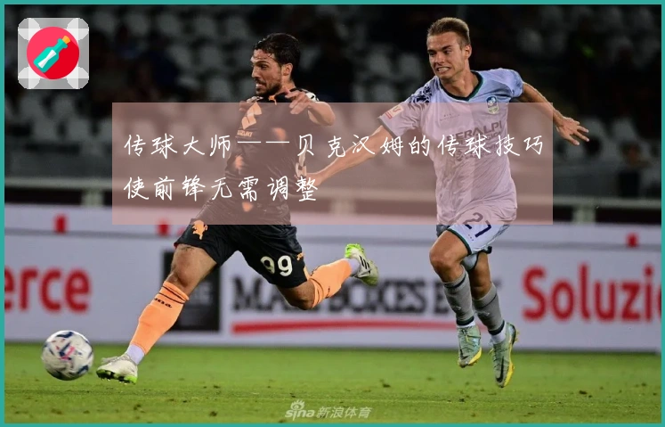 传球大师——贝克汉姆的传球技巧使前锋无需调整