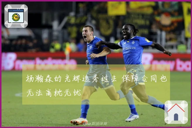 杨瀚森的光辉选秀过去 保障合同也无法高枕无忧