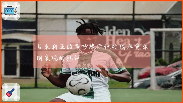 与米利亚的争吵缘于他对我和费尔明表现的批评