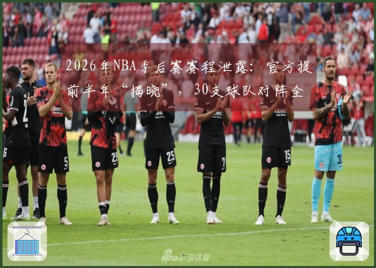 2026年NBA季后赛赛程泄露：官方提前半年“揭晓”，30支球队对阵全曝光
