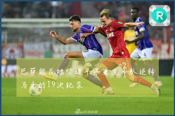 巴萨能否继续追平弗里克率队逆转马竞的19次纪录