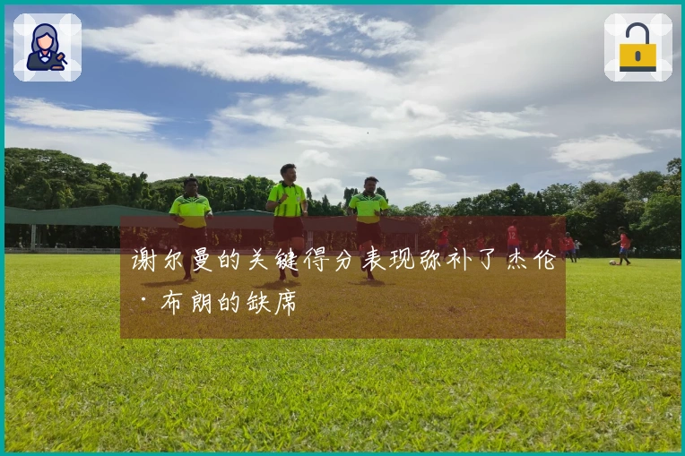 谢尔曼的关键得分表现弥补了杰伦·布朗的缺席