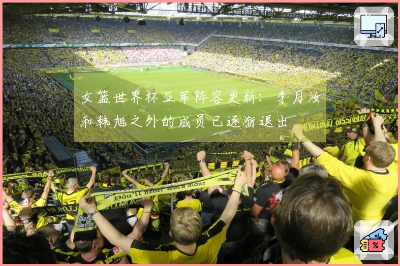 女篮世界杯亚军阵容更新：李月汝和韩旭之外的成员已逐渐退出