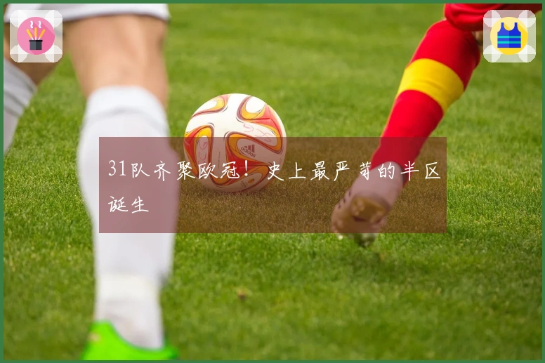 31队齐聚欧冠！史上最严苛的半区诞生