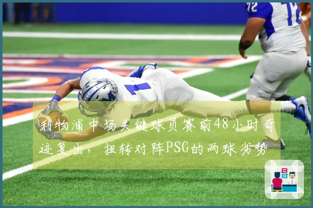 利物浦中场关键球员赛前48小时奇迹复出，扭转对阵PSG的两球劣势
