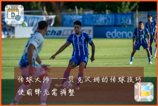 传球大师——贝克汉姆的传球技巧使前锋无需调整