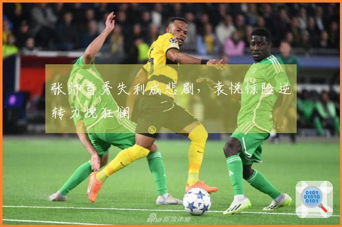 张帅首秀失利成悲剧，袁悦惊险逆转力挽狂澜