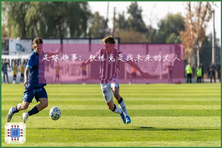 足球趣事：教练竟是我未来的丈人