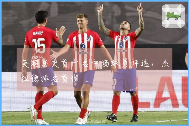 英超历史首十名中场球员评选，杰拉德排名首位