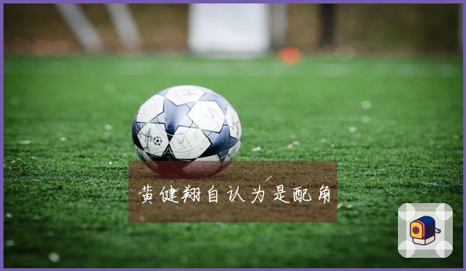 黄健翔自认为是配角
