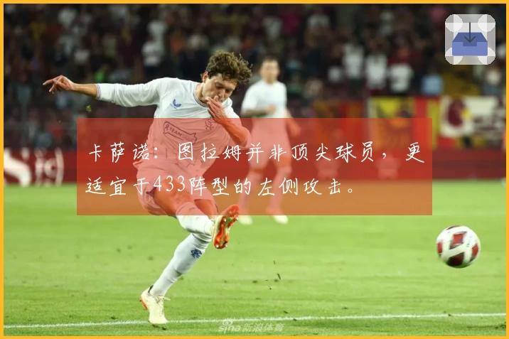 卡萨诺：图拉姆并非顶尖球员，更适宜于433阵型的左侧攻击。