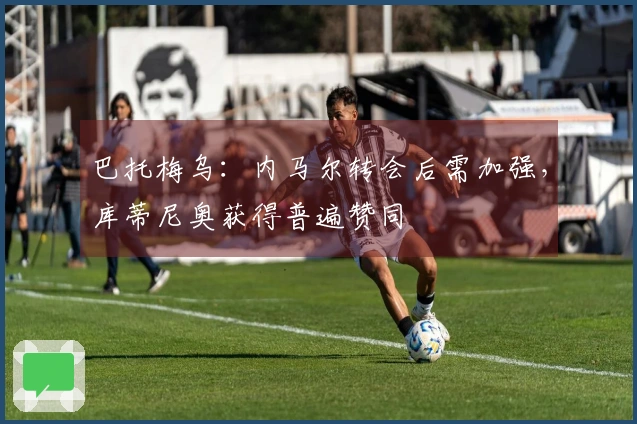 巴托梅乌：内马尔转会后需加强，库蒂尼奥获得普遍赞同