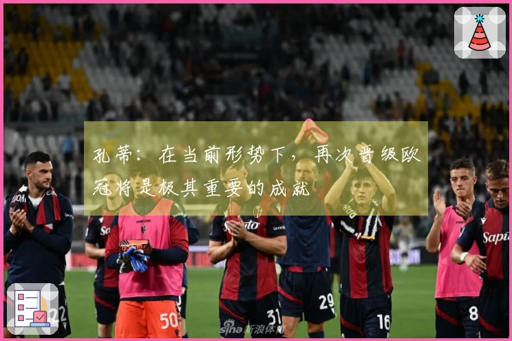 孔蒂：在当前形势下，再次晋级欧冠将是极其重要的成就