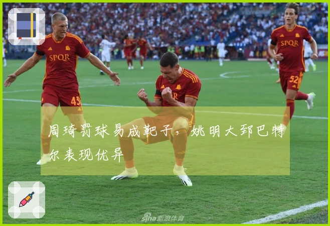 周琦罚球易成靶子，姚明大郅巴特尔表现优异